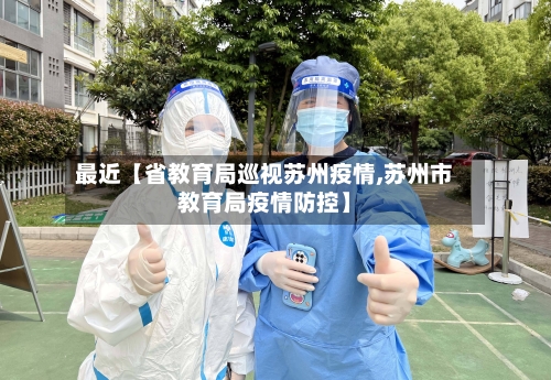 最近【省教育局巡视苏州疫情,苏州市教育局疫情防控】-第2张图片