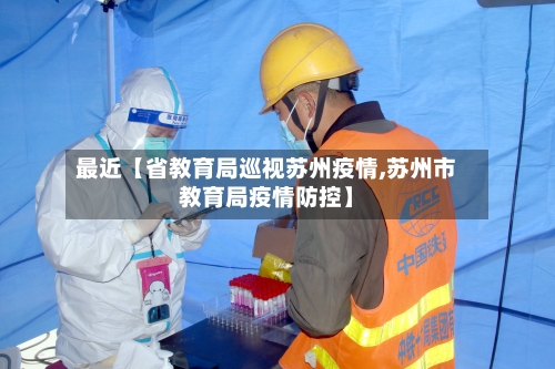 最近【省教育局巡视苏州疫情,苏州市教育局疫情防控】-第3张图片