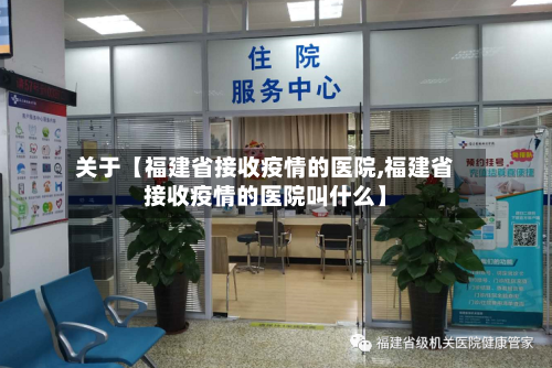 关于【福建省接收疫情的医院,福建省接收疫情的医院叫什么】-第3张图片