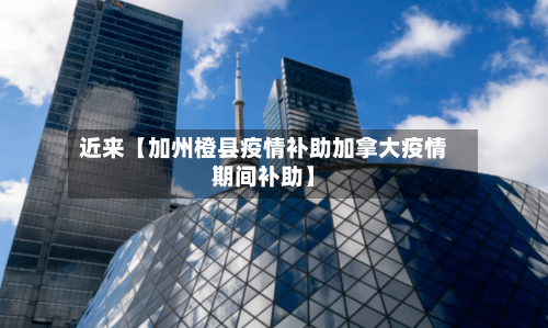 近来【加州橙县疫情补助加拿大疫情期间补助】-第2张图片