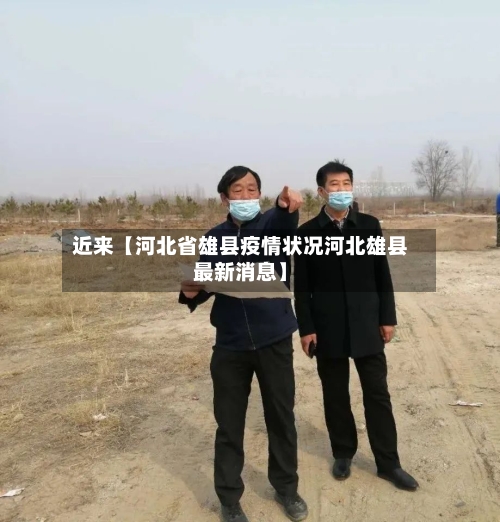 近来【河北省雄县疫情状况河北雄县最新消息】