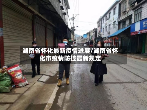 湖南省怀化最新疫情进展/湖南省怀化市疫情防控最新规定
