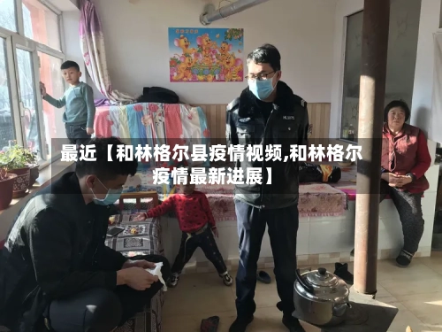 最近【和林格尔县疫情视频,和林格尔疫情最新进展】-第2张图片
