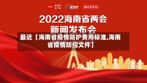 最近【海南省疫情防护费用标准,海南省疫情防控文件】