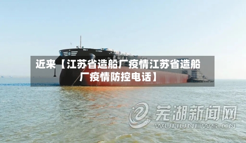 近来【江苏省造船厂疫情江苏省造船厂疫情防控电话】-第2张图片