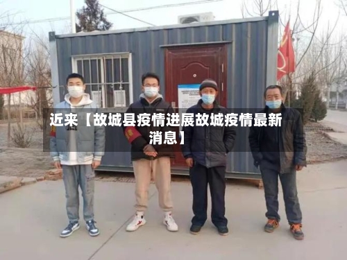 近来【故城县疫情进展故城疫情最新消息】-第2张图片
