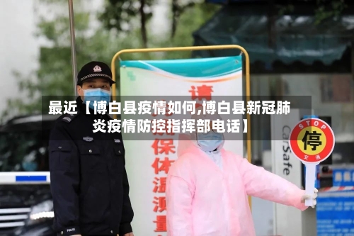 最近【博白县疫情如何,博白县新冠肺炎疫情防控指挥部电话】-第2张图片