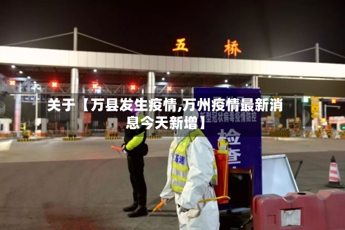 关于【万县发生疫情,万州疫情最新消息今天新增】-第3张图片