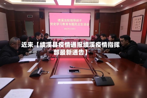 近来【绩溪县疫情通报绩溪疫情指挥部最新通告】
