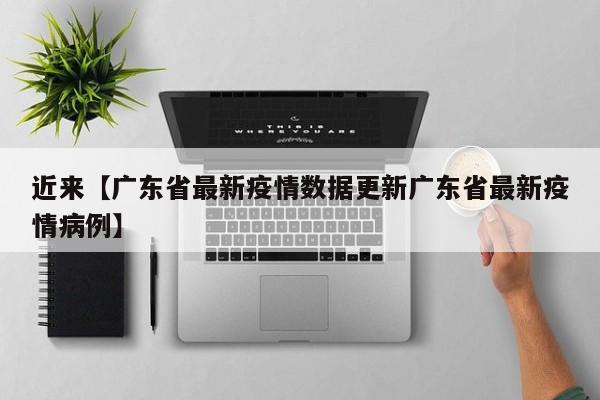 近来【广东省最新疫情数据更新广东省最新疫情病例】