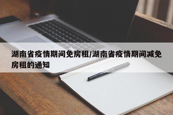 湖南省疫情期间免房租/湖南省疫情期间减免房租的通知