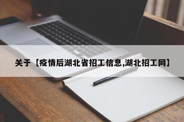 关于【疫情后湖北省招工信息,湖北招工网】