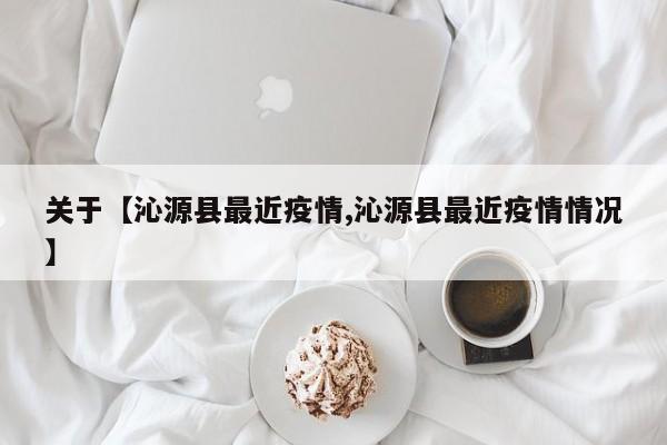 关于【沁源县最近疫情,沁源县最近疫情情况】