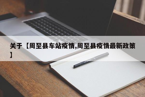 关于【周至县车站疫情,周至县疫情最新政策】
