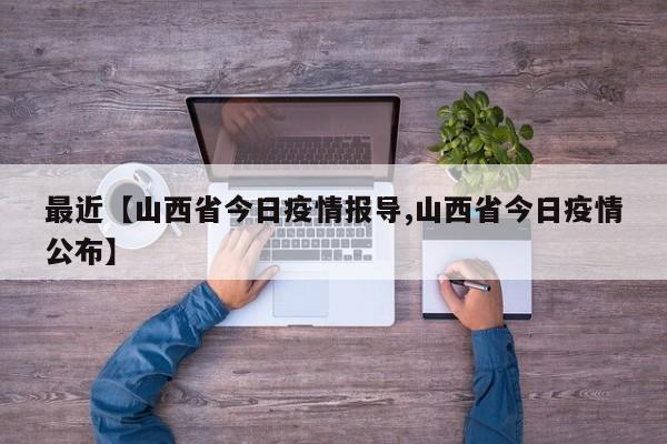 最近【山西省今日疫情报导,山西省今日疫情公布】