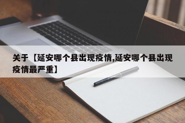 关于【延安哪个县出现疫情,延安哪个县出现疫情最严重】