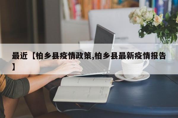 最近【柏乡县疫情政策,柏乡县最新疫情报告】