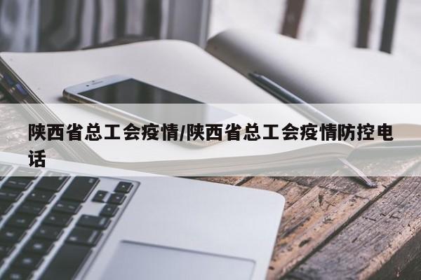陕西省总工会疫情/陕西省总工会疫情防控电话