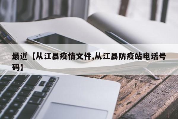 最近【从江县疫情文件,从江县防疫站电话号码】