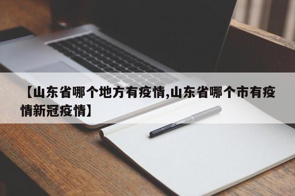 【山东省哪个地方有疫情,山东省哪个市有疫情新冠疫情】
