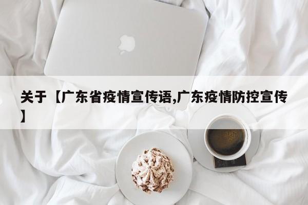 关于【广东省疫情宣传语,广东疫情防控宣传】