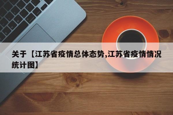 关于【江苏省疫情总体态势,江苏省疫情情况统计图】