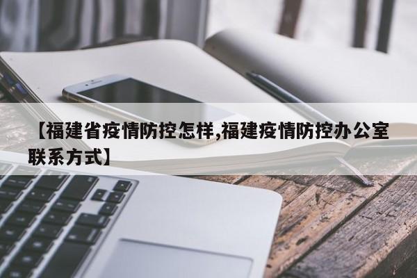 【福建省疫情防控怎样,福建疫情防控办公室联系方式】