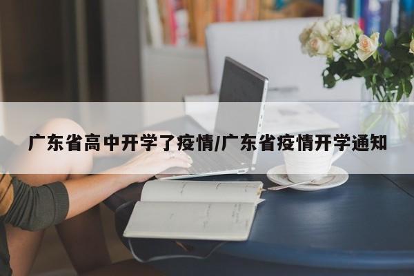 广东省高中开学了疫情/广东省疫情开学通知