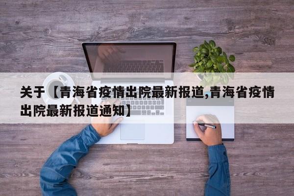 关于【青海省疫情出院最新报道,青海省疫情出院最新报道通知】