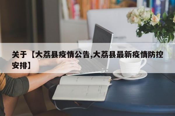 关于【大荔县疫情公告,大荔县最新疫情防控安排】
