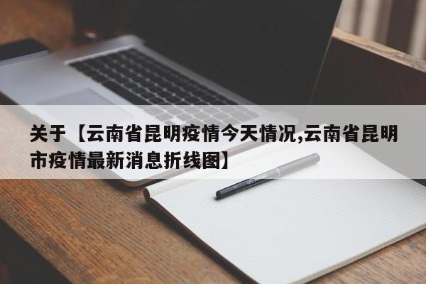 关于【云南省昆明疫情今天情况,云南省昆明市疫情最新消息折线图】