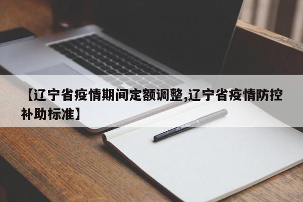 【辽宁省疫情期间定额调整,辽宁省疫情防控补助标准】