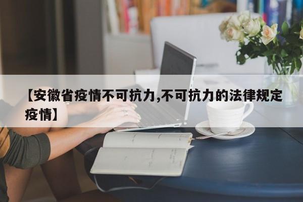【安徽省疫情不可抗力,不可抗力的法律规定 疫情】