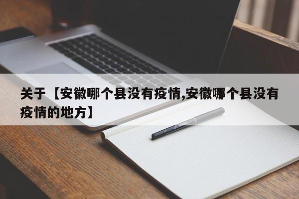 关于【安徽哪个县没有疫情,安徽哪个县没有疫情的地方】