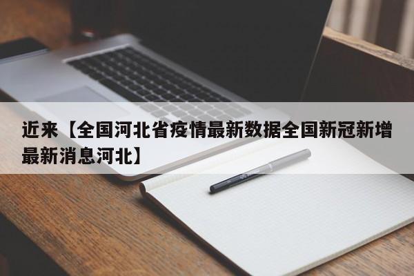 近来【全国河北省疫情最新数据全国新冠新增最新消息河北】