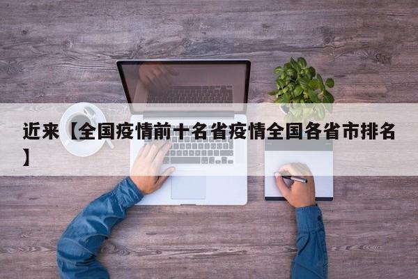 近来【全国疫情前十名省疫情全国各省市排名】