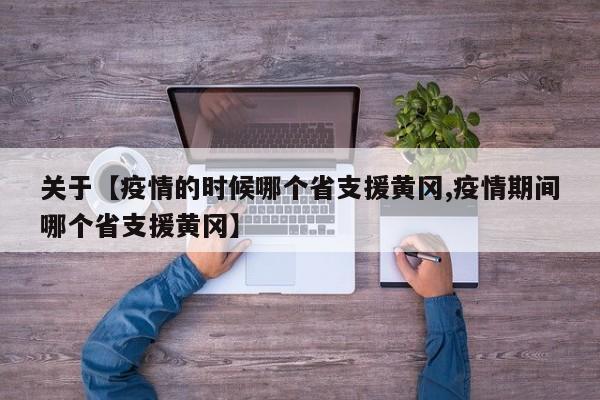 关于【疫情的时候哪个省支援黄冈,疫情期间哪个省支援黄冈】