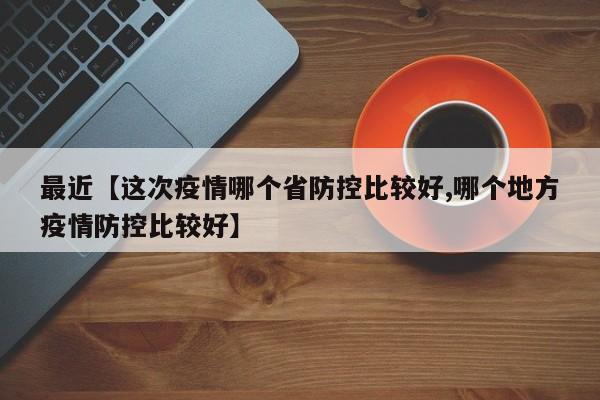 最近【这次疫情哪个省防控比较好,哪个地方疫情防控比较好】