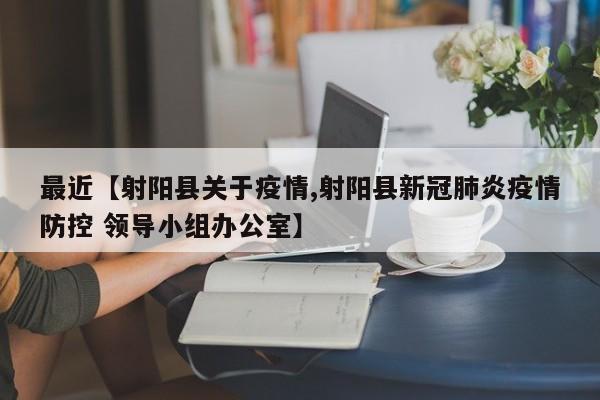 最近【射阳县关于疫情,射阳县新冠肺炎疫情防控 领导小组办公室】