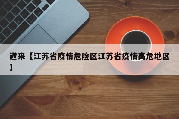 近来【江苏省疫情危险区江苏省疫情高危地区】