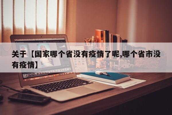 关于【国家哪个省没有疫情了呢,哪个省市没有疫情】