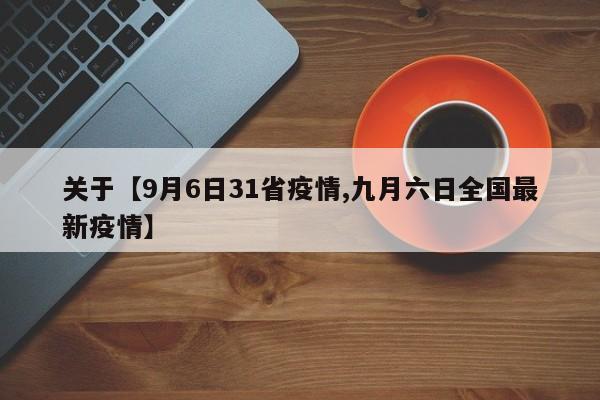 关于【9月6日31省疫情,九月六日全国最新疫情】