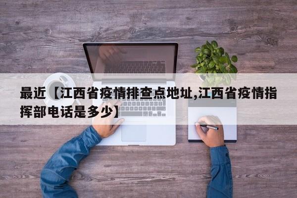 最近【江西省疫情排查点地址,江西省疫情指挥部电话是多少】