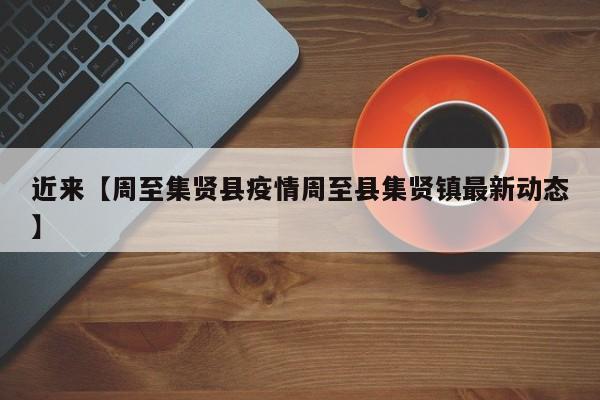 近来【周至集贤县疫情周至县集贤镇最新动态】