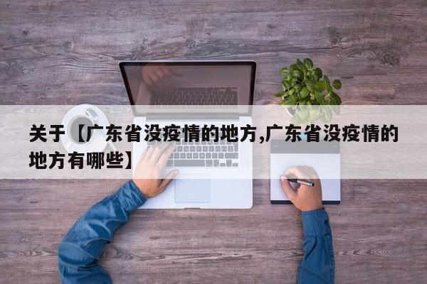关于【广东省没疫情的地方,广东省没疫情的地方有哪些】