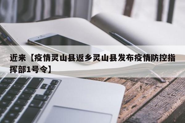 近来【疫情灵山县返乡灵山县发布疫情防控指挥部1号令】