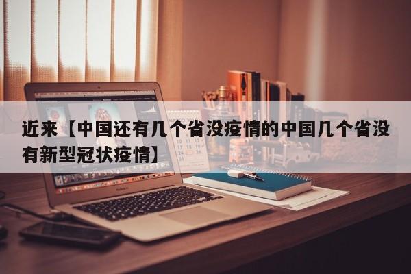 近来【中国还有几个省没疫情的中国几个省没有新型冠状疫情】