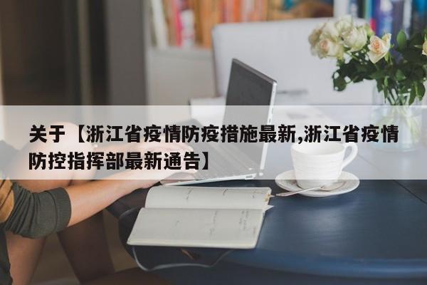 关于【浙江省疫情防疫措施最新,浙江省疫情防控指挥部最新通告】
