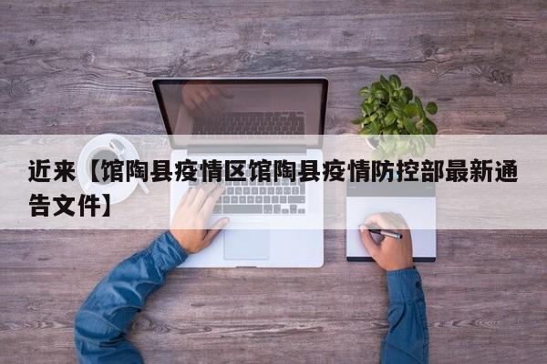 近来【馆陶县疫情区馆陶县疫情防控部最新通告文件】