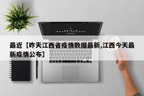 最近【昨天江西省疫情数据最新,江西今天最新疫情公布】